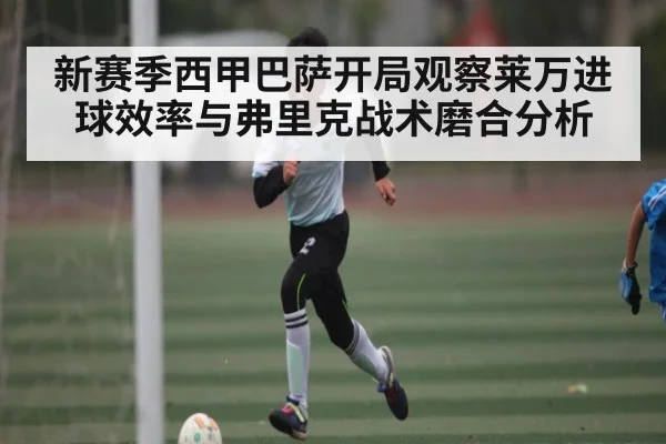 新赛季西甲巴萨开局观察莱万进球效率与弗里克战术磨合分析