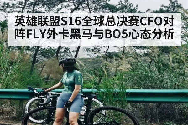 英雄联盟S16全球总决赛CFO对阵FLY外卡黑马与BO5心态分析
