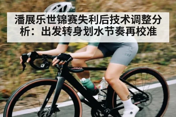 潘展乐世锦赛失利后技术调整分析：出发转身划水节奏再校准