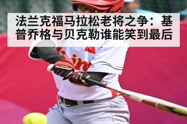 法兰克福马拉松老将之争：基普乔格与贝克勒谁能笑到最后